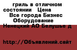 гриль в отличном состоянии › Цена ­ 20 000 - Все города Бизнес » Оборудование   . Ненецкий АО,Белушье д.